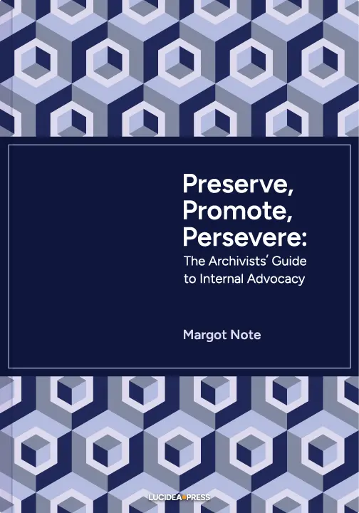 Cover of Preserve, Promote, Persevere: The Archivist's Guide to Internal Advocacy by Margot Note