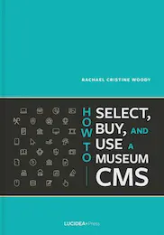 cover for How to Select, Buy, and Use a Museum CMS be Rachael Cristine Woody